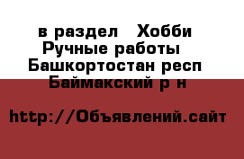  в раздел : Хобби. Ручные работы . Башкортостан респ.,Баймакский р-н